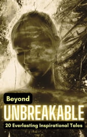 Beyond Unbreakable: 20 Everlasting Inspirational Tales