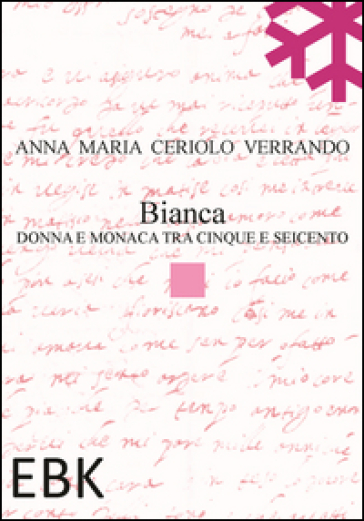 Bianca. Donna e monaca tra cinque e seicento - Anna M. Ceriolo Verrando