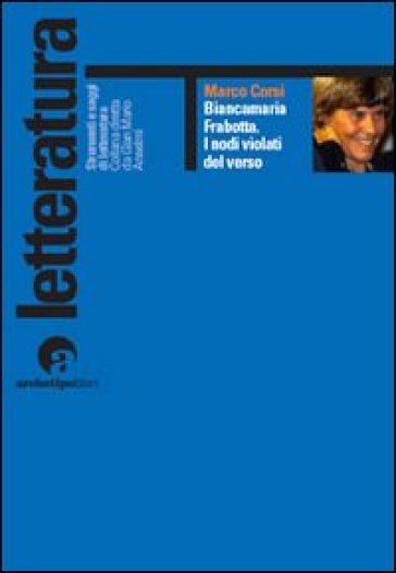 Biancamaria Frabotta. I nodi violati del verso. Con uno scritto di maria Carla Papini - Marco Corsi