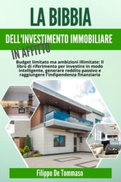 La Bibbia dell Investimento Immobiliare in Affitto: Il Libro di Riferimento per Investire in Modo Intelligente, Generare Reddito Passivo e Raggiungere l Indipendenza Finanziaria