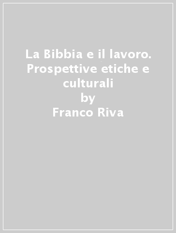 La Bibbia e il lavoro. Prospettive etiche e culturali - Franco Riva