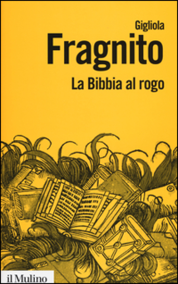 La Bibbia al rogo. La censura ecclesiastica e i volgarizzamenti della Scrittura (1471-1605) - Gigliola Fragnito