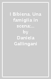 I Bibiena. Una famiglia in scena: da Bologna all Europa