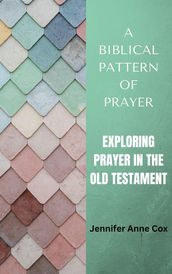 A Biblical Pattern of Prayer: Exploring Prayer in the Old Testament