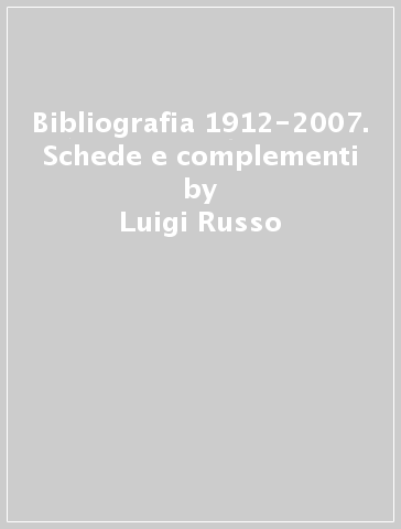 Bibliografia 1912-2007. Schede e complementi - Luigi Russo