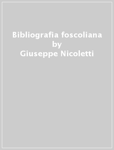 Bibliografia foscoliana - Giuseppe Nicoletti