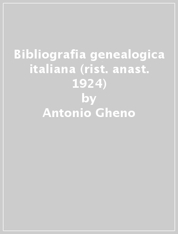 Bibliografia genealogica italiana (rist. anast. 1924) - Antonio Gheno