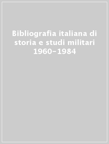 Bibliografia italiana di storia e studi militari 1960-1984