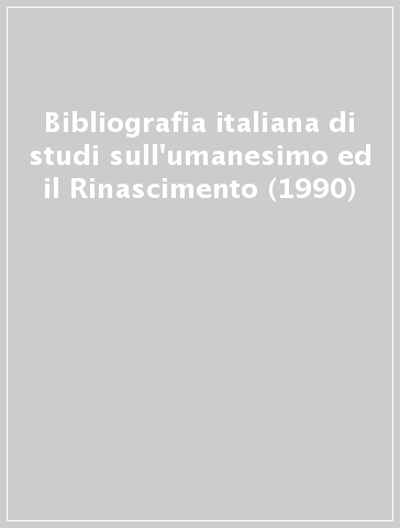 Bibliografia italiana di studi sull'umanesimo ed il Rinascimento (1990) - L. Boschetto | 