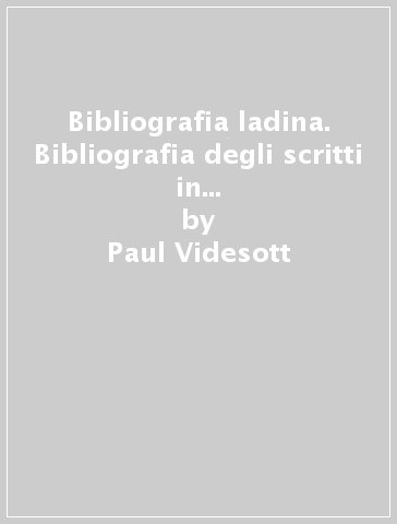 Bibliografia ladina. Bibliografia degli scritti in ladino. Ediz. multilingue. 1: Dalle origini al 1945 - Paul Videsott - Rut Bernardi - Chiara Marcocci