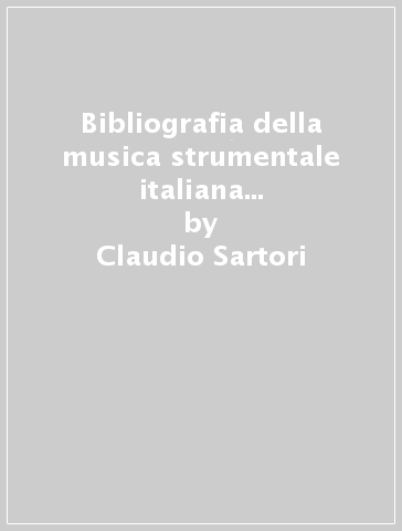 Bibliografia della musica strumentale italiana stampata in Italia fino al 1700. 1. - Claudio Sartori