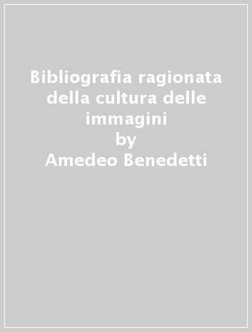 Bibliografia ragionata della cultura delle immagini - Amedeo Benedetti