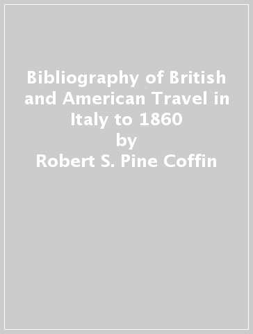 Bibliography of British and American Travel in Italy to 1860 - Robert S. Pine Coffin | 
