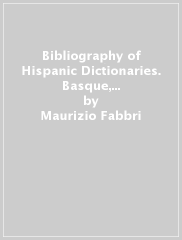 Bibliography of Hispanic Dictionaries. Basque, Catalan, Galician, Spanish, Spanish in Latin America and the Philippines. Ediz. italiana, inglese e spagnola - Maurizio Fabbri