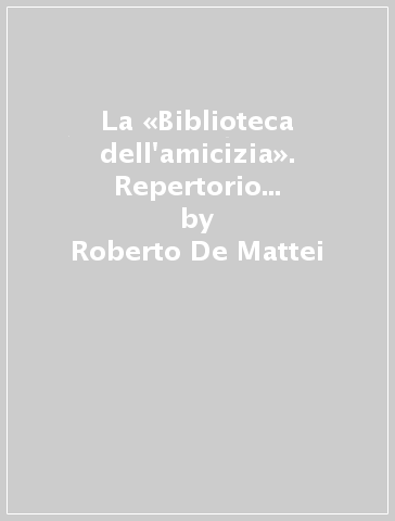 La «Biblioteca dell'amicizia». Repertorio critico della cultura cattolica nell'epoca della Rivoluzione 1770-1830 - Roberto De Mattei