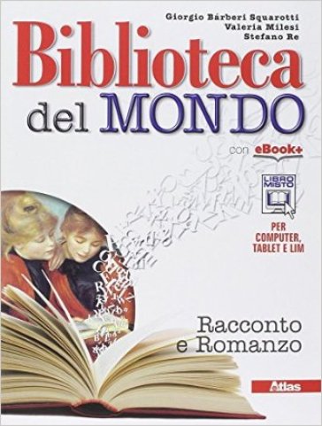 Biblioteca del mondo. Racconto leggere poesia. Per le Scuole superiori. Con e-book. Con espansione online - Giorgio Barberi Squarotti - Stefano Re - Valeria Milesi