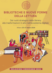 Biblioteche e nuove forme della lettura. Dal ruolo strategico della literacy alle trasformazioni in atto nell ecosistema digitale. Relazioni Convegno (Milano, 20-21 marzo 2024)