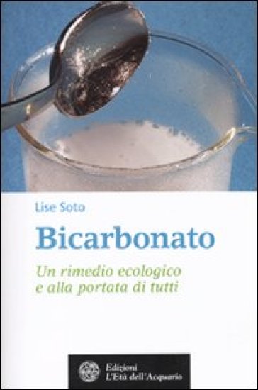 Bicarbonato. Un rimedio ecologico e alla portata di tutti - Lise Soto