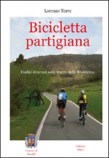 Bicicletta partigiana. Dodici itinerari sulle tracce della Resistenza - Lorenzo Torre