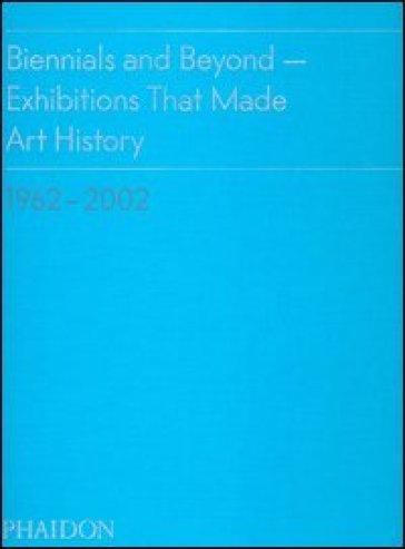 Biennials and beyond. Exhibitions that made art history: 1962-2002 - Bruce Altshuler