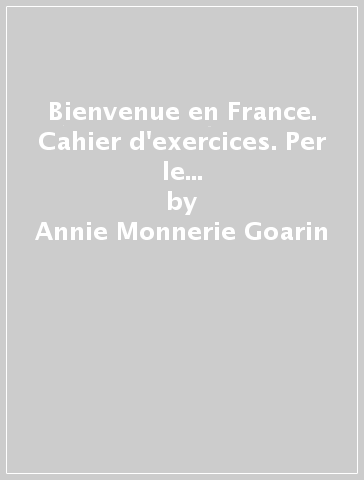 Bienvenue en France. Cahier d'exercices. Per le Scuole superiori. Vol. 1 - Annie Monnerie Goarin - P. Ceuzin - P. Laik