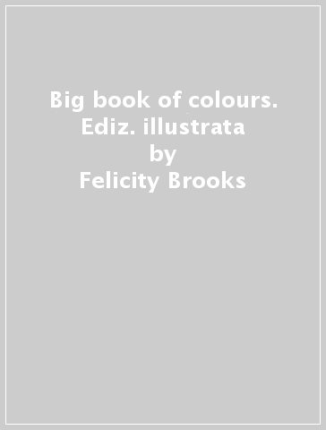 Big book of colours. Ediz. illustrata - Felicity Brooks
