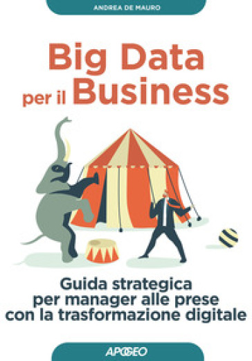 Big data per il business. Guida strategica per manager alle prese con la trasformazione digitale - Andrea De Mauro