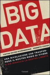 Big data. Una rivoluzione che trasformerà il nostro modo di vivere - e già minaccia la nostra libertà