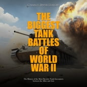 Biggest Tank Battles of World War II, The: The History of the Most Decisive Tank Encounters between the Allies and Axis