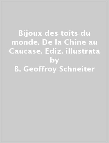 Bijoux des toits du monde. De la Chine au Caucase. Ediz. illustrata - B. Geoffroy-Schneiter