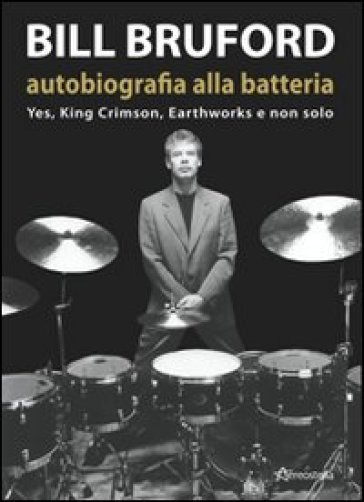 Bill Bruford. Autobiografia alla batteria. Yes, King Crimson, Earthworks e non solo - Bill Bruford