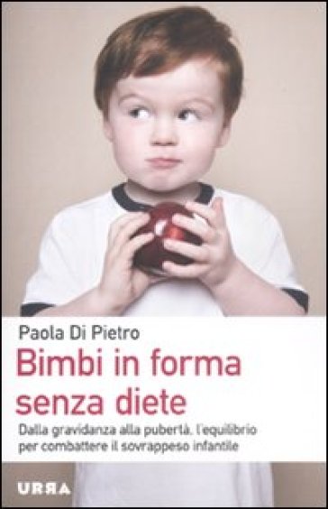 Bimbi in forma senza diete. Dalla gravidanza alla pubertà, l'equilibrio per combattere il sovrappeso infantile - Paola Di Pietro