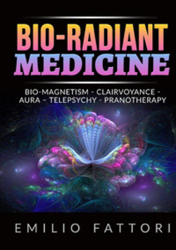 Bio-radiant medicine. Bio-magnetism, clairvoyance, aura, telepsychy, pranotherapy - Emilio Fattori