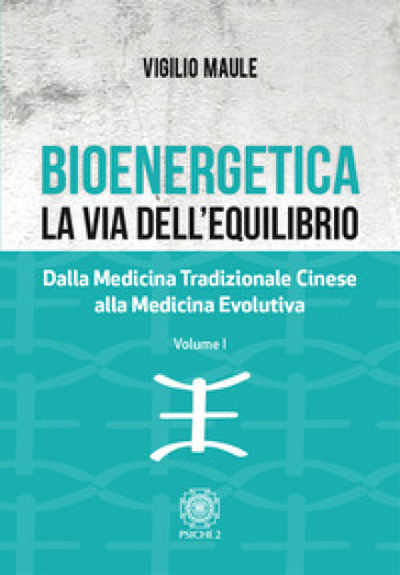 Bioenergetica. La via dell'equilibrio.. Vol. 1: Dalla medicina tradizionale cinese alla medicina evolutiva - Vigilio Maule