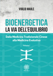 Bioenergetica. La via dell equilibrio.. Vol. 1: Dalla medicina tradizionale cinese alla medicina evolutiva