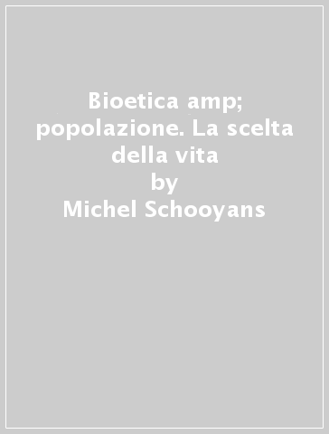 Bioetica &amp; popolazione. La scelta della vita - Michel Schooyans