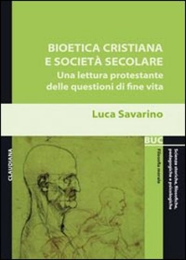 Bioetica cristiana e società secolare. Una lettura protestante delle questioni di fine vita - Luca Savarino