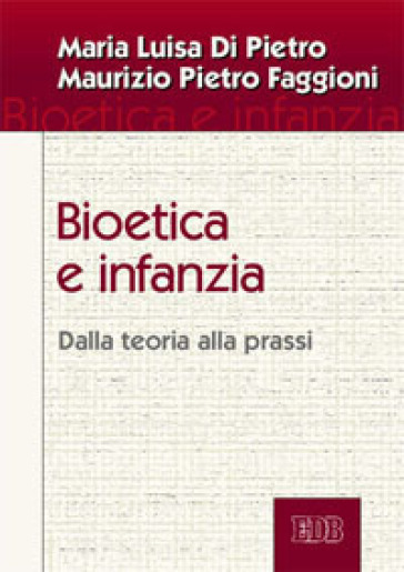 Bioetica e infanzia. Dalla teoria alla prassi - Maria Luisa Di Pietro - Maurizio Pietro Faggioni