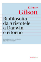 Biofilosofia da Aristotele a Darwin e ritorno. Saggi su alcune costanti della biofilosofia. Nuova ediz.