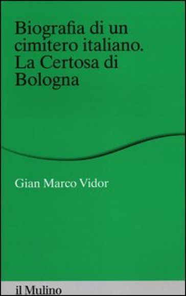Biografia di un cimitero italiano. La Certosa di Bologna - G. Marco Vidor