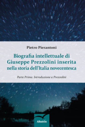 Biografia intellettuale di Giuseppe Prezzolini inserita nella storia dell'italia novecentesca. 1: Introduzione a Prezzolini - Pietro Pierantoni