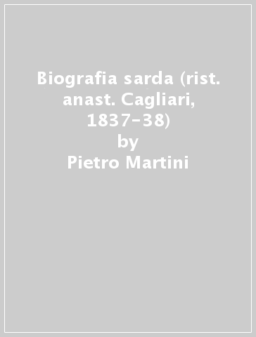 Biografia sarda (rist. anast. Cagliari, 1837-38) - Pietro Martini