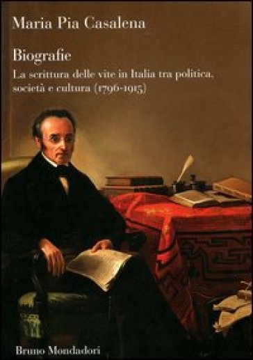 Biografie. La scrittura delle vite in Italia tra politica, società e cultura (1796-1915) - M. Pia Casalena