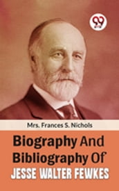Biography And Bibliography Of Jesse Walter Fewkes