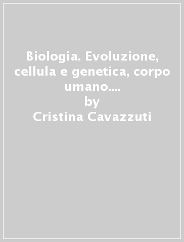 Biologia. Evoluzione, cellula e genetica, corpo umano. Con espansione online. Per le Scuole superiori - Cristina Cavazzuti