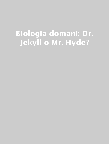 Biologia domani: Dr. Jekyll o Mr. Hyde?