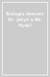 Biologia domani: Dr. Jekyll o Mr. Hyde?