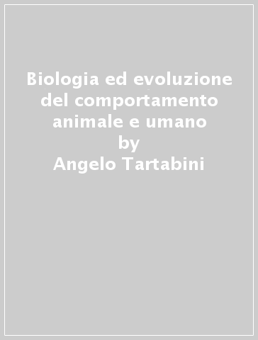 Biologia ed evoluzione del comportamento animale e umano - Angelo Tartabini