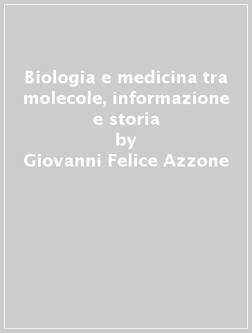 Biologia e medicina tra molecole, informazione e storia - Giovanni Felice Azzone