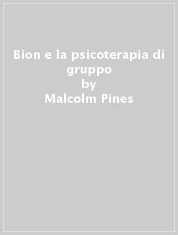 Bion e la psicoterapia di gruppo - Malcolm Pines